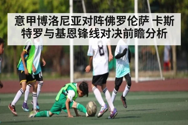 意甲博洛尼亚对阵佛罗伦萨 卡斯特罗与基恩锋线对决前瞻分析