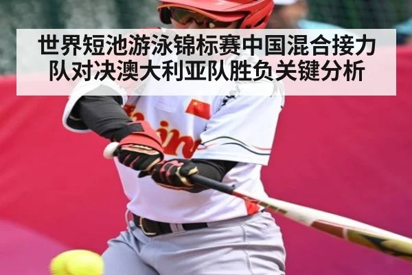 世界短池游泳锦标赛中国混合接力队对决澳大利亚队胜负关键分析