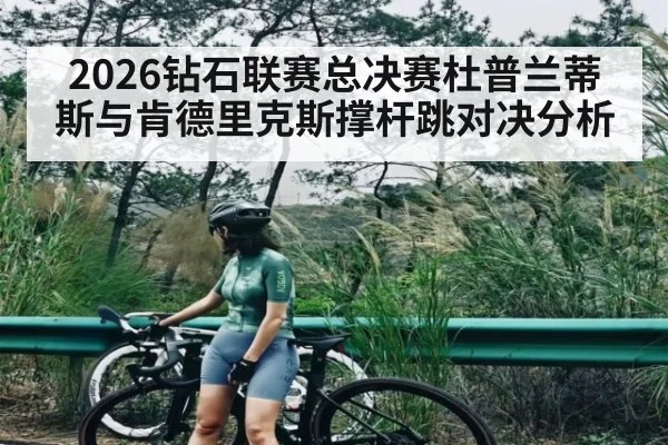 2026钻石联赛总决赛杜普兰蒂斯与肯德里克斯撑杆跳对决分析